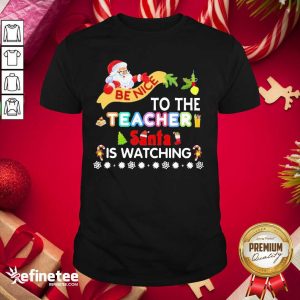 Hot Be Nice To The Teacher Santa Is Watching Merry Christmas Shirt