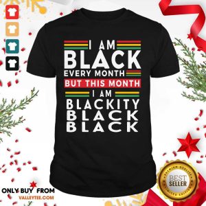 Top I Am Black Every Month But This Month I Am Blackity Black Black Shirt
