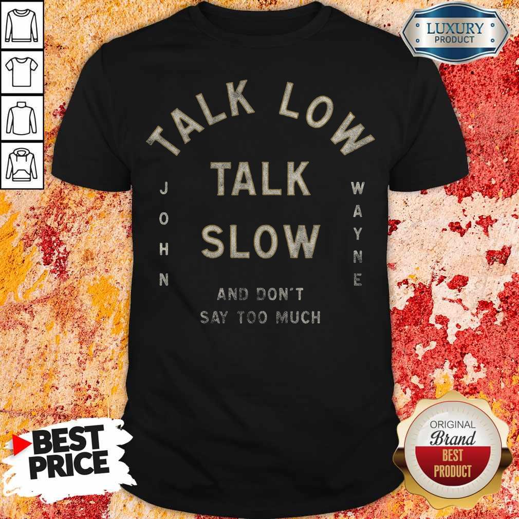 Talk Low Talk Slow And Don't Say Too Much John Wayne Shirt