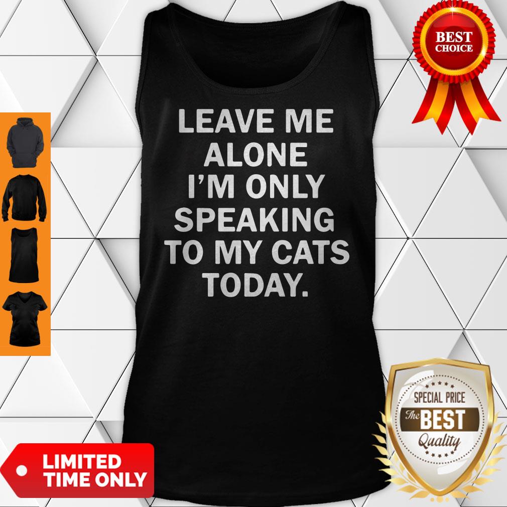 Funny Leave Me Alone Im Only Speaking To My Cats Today Shirt