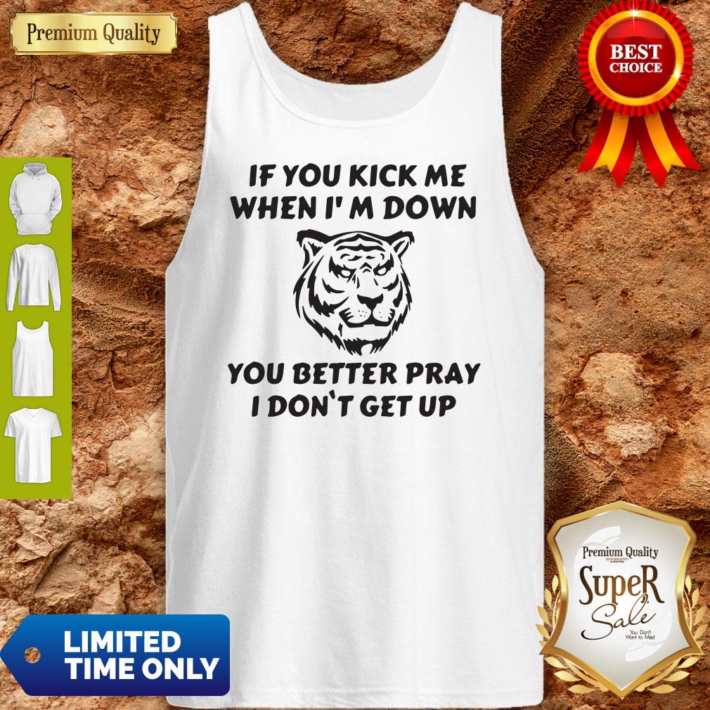 Awesome Tiger If You Kick Me When Im Down You Better Pray I Dont Get Up shirt