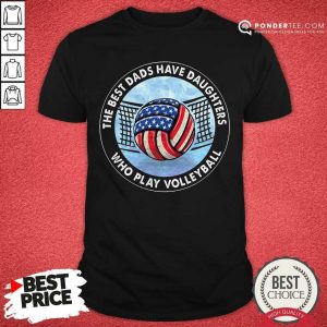 The Best Dads Have Daughters Who Play Volleyball Shirt