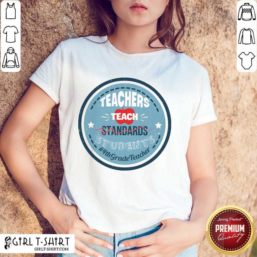 Teachers Teach Standards Students 4Th Shirt