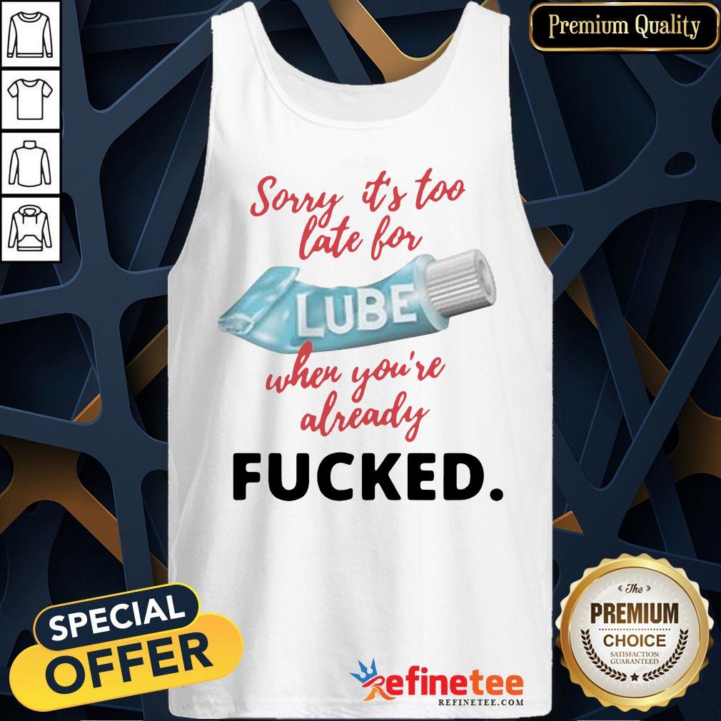 Happy Sorry Its Too Late For Lube When Youre Already Fucked Shirt
