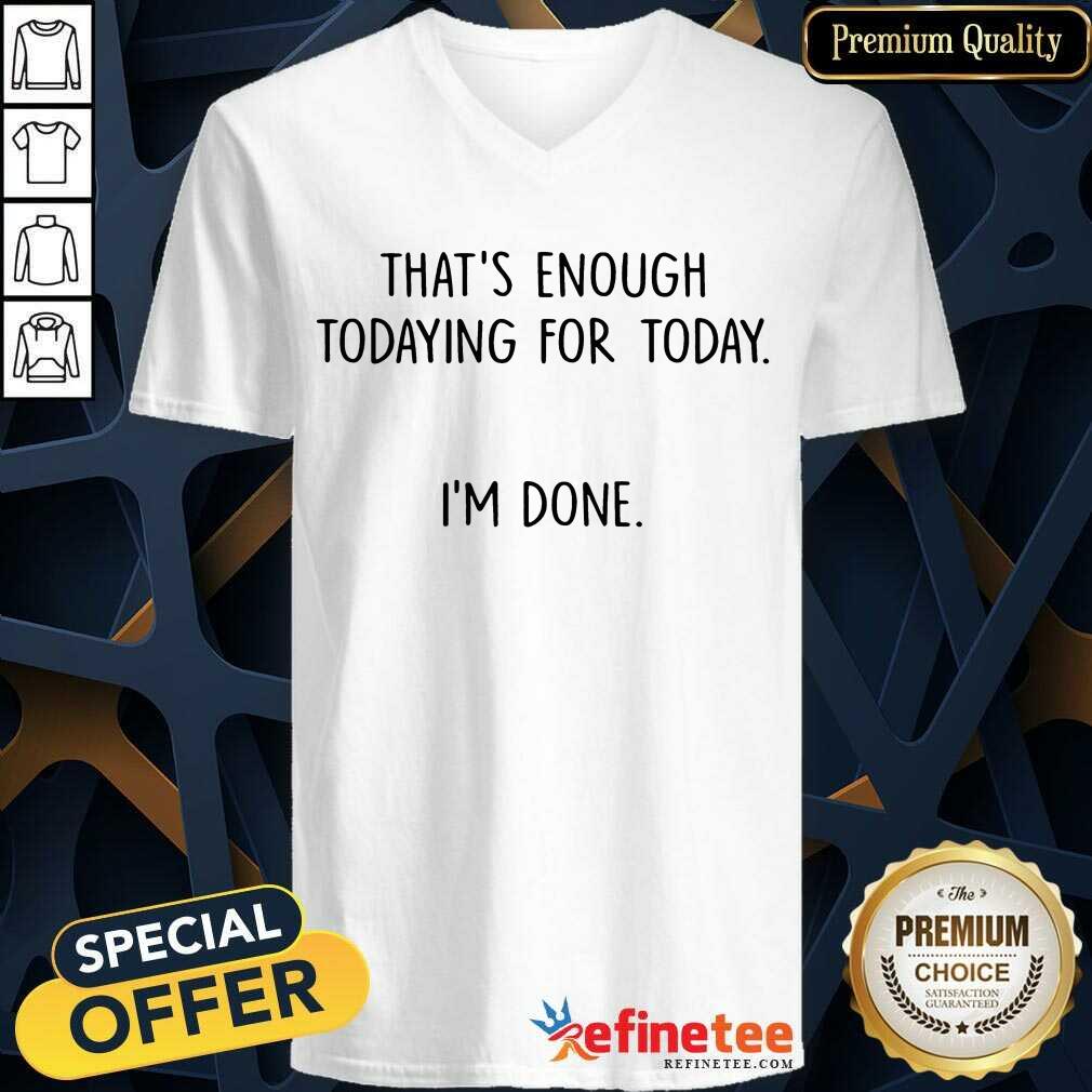 That's Enough Todaying For Today I'm Done Shirt