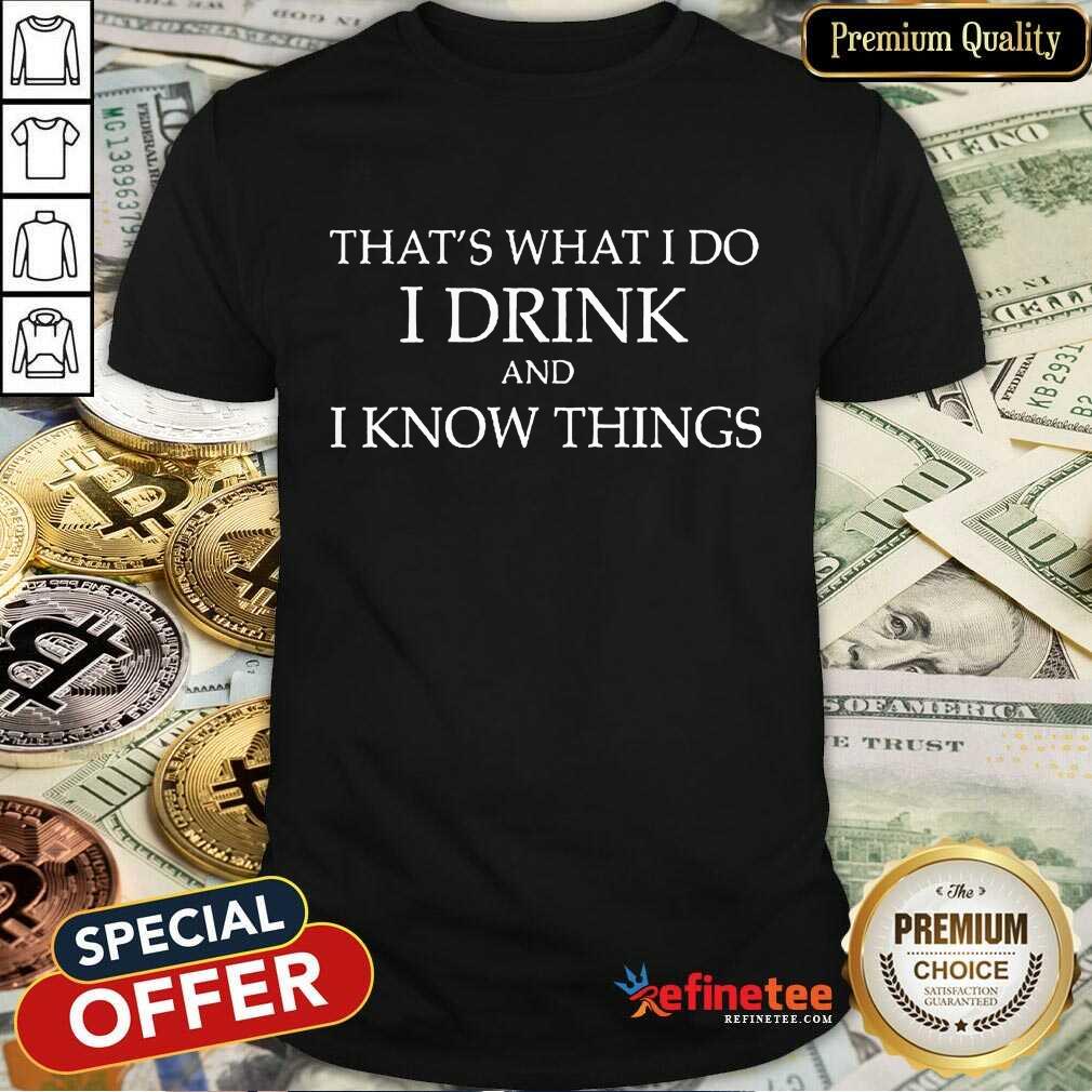That's What I Do I Drink And I Know Things Shirt