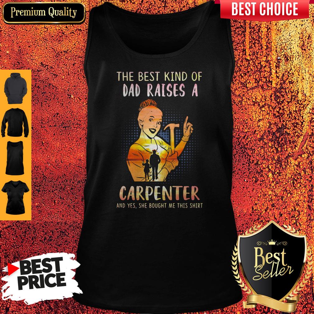 The Best Kind Of Dad Raises An Carpenter And Yes She Bought Me This Shirt