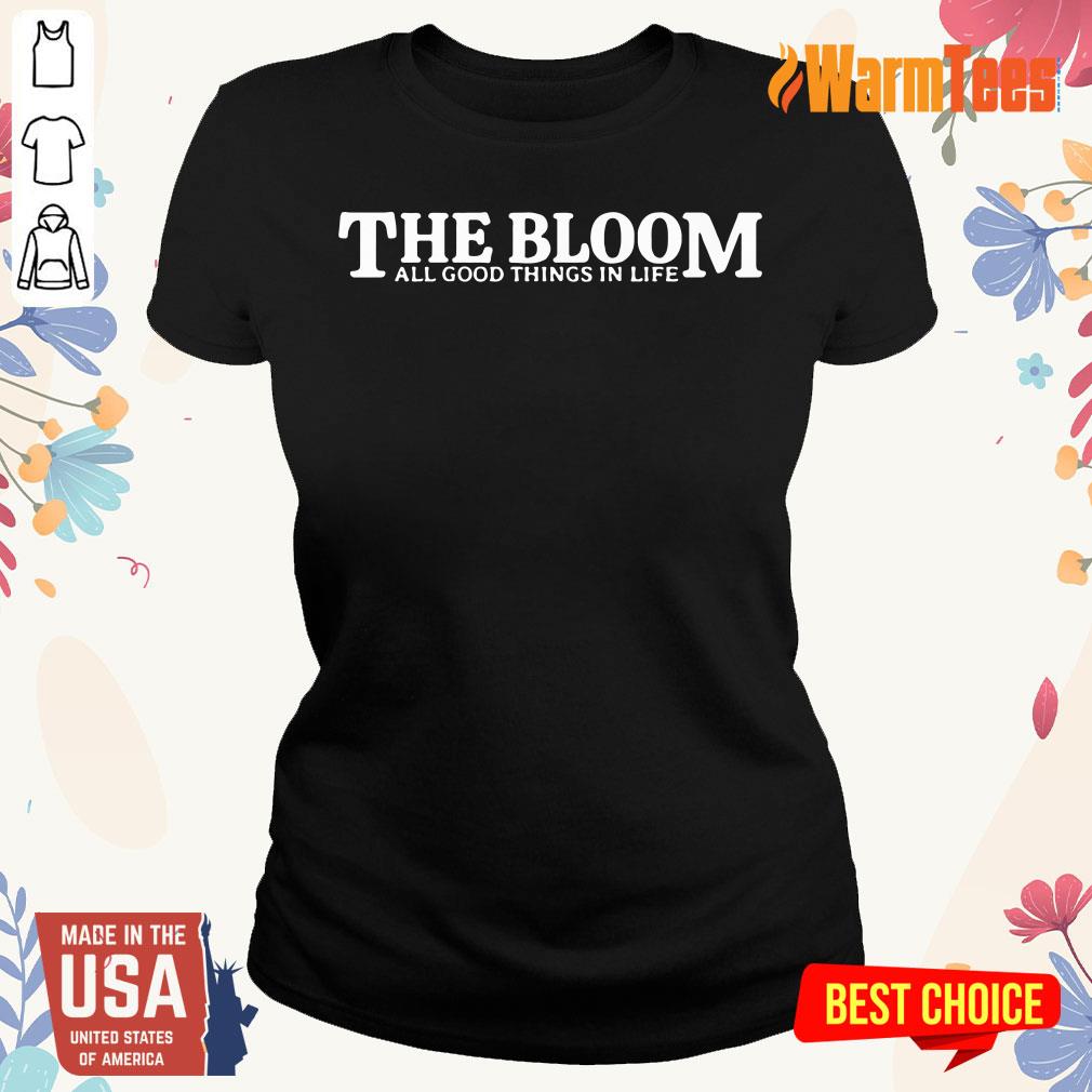 The Bloom All Good Things In Life Shirt