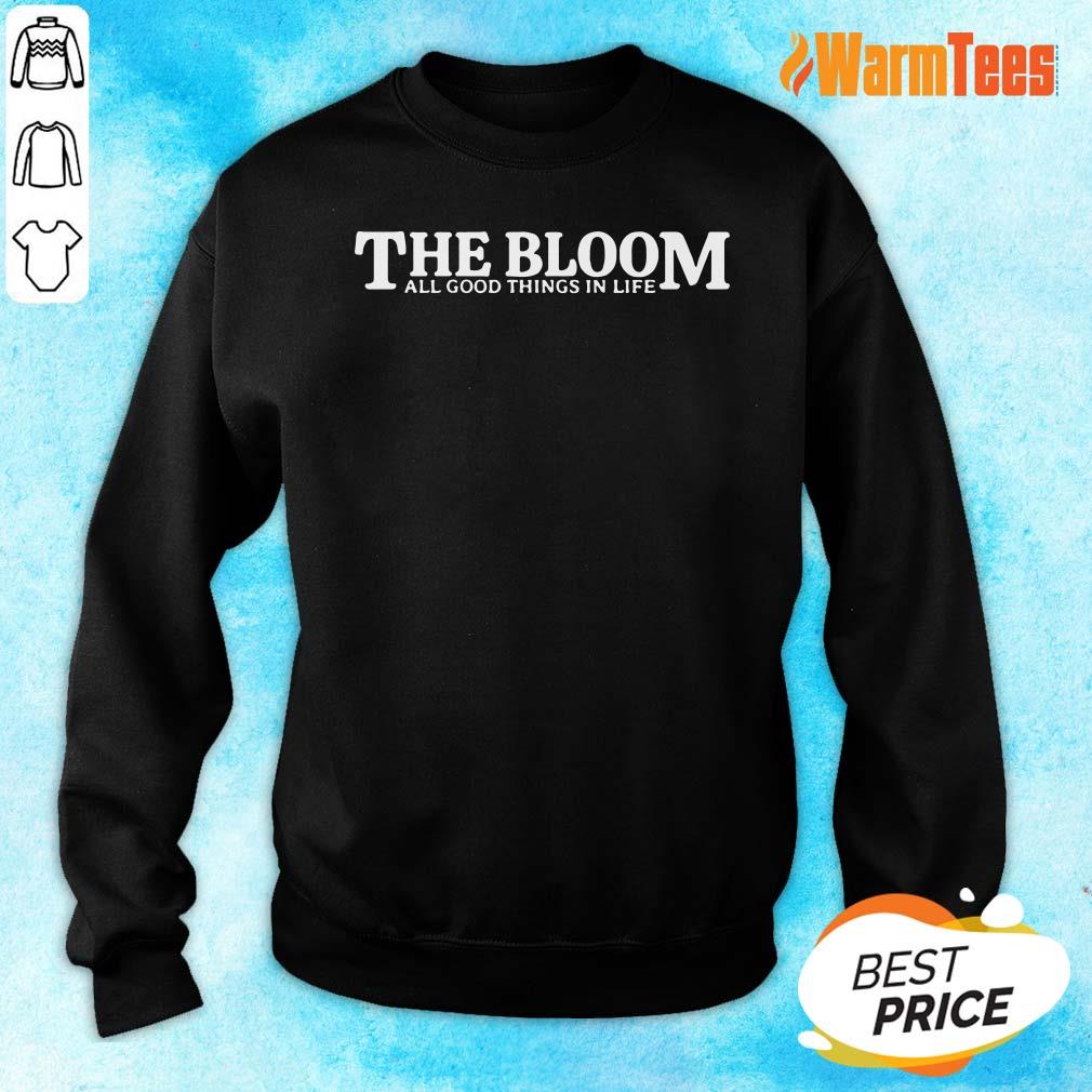 The Bloom All Good Things In Life Shirt