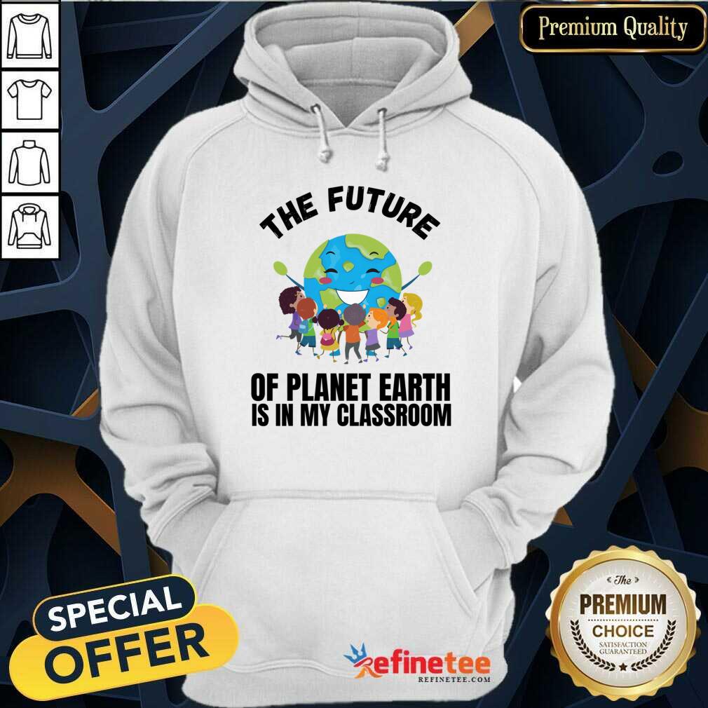 The Future Of Planet Earth Is In My Classroom Shirt