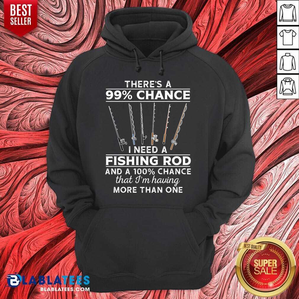 There'S 99 Chance I Need A Fishing Rod Shirt