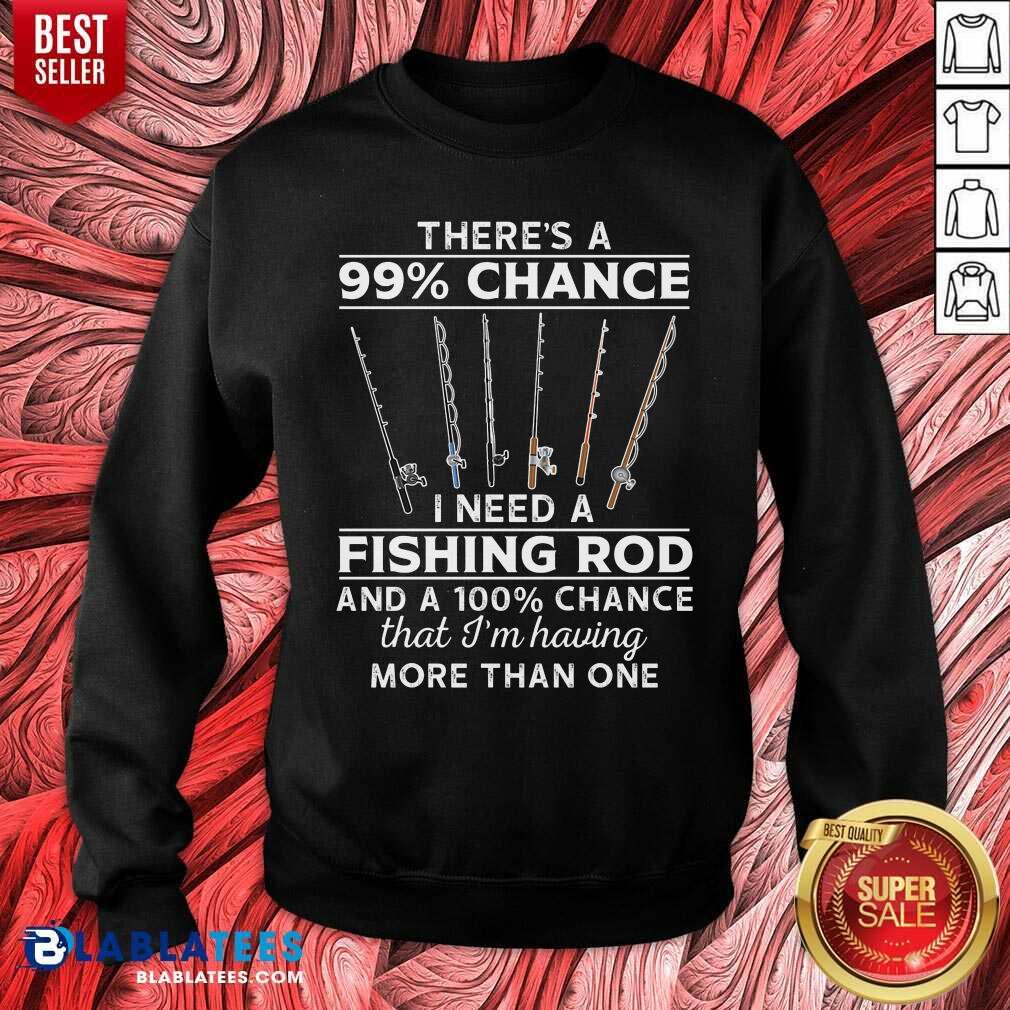 There'S 99 Chance I Need A Fishing Rod Shirt