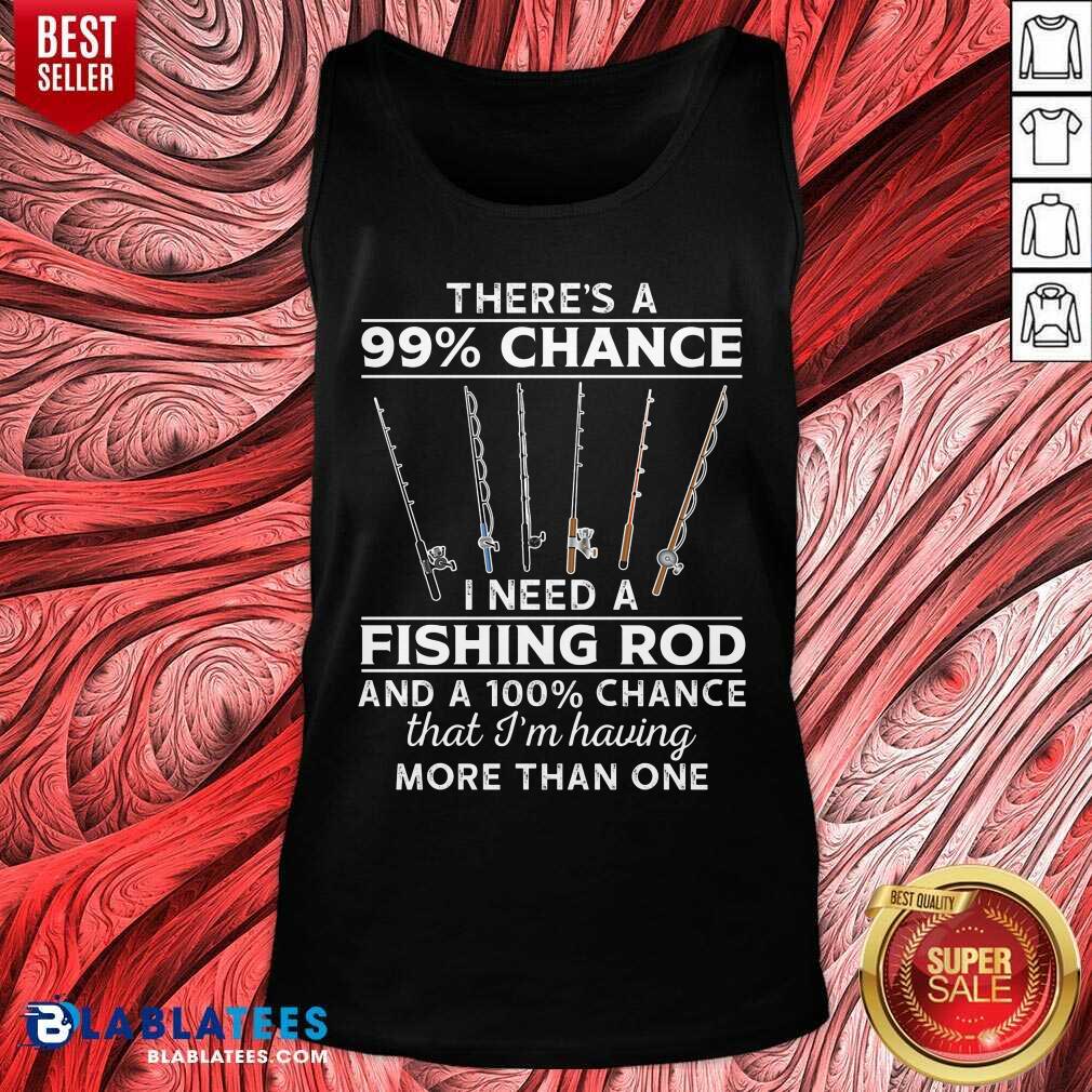 There'S 99 Chance I Need A Fishing Rod Shirt