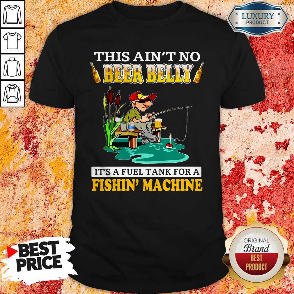 This Ain’t No Beer Belly It’s A Fuel Tank For A Fishin’ Machine Shirt