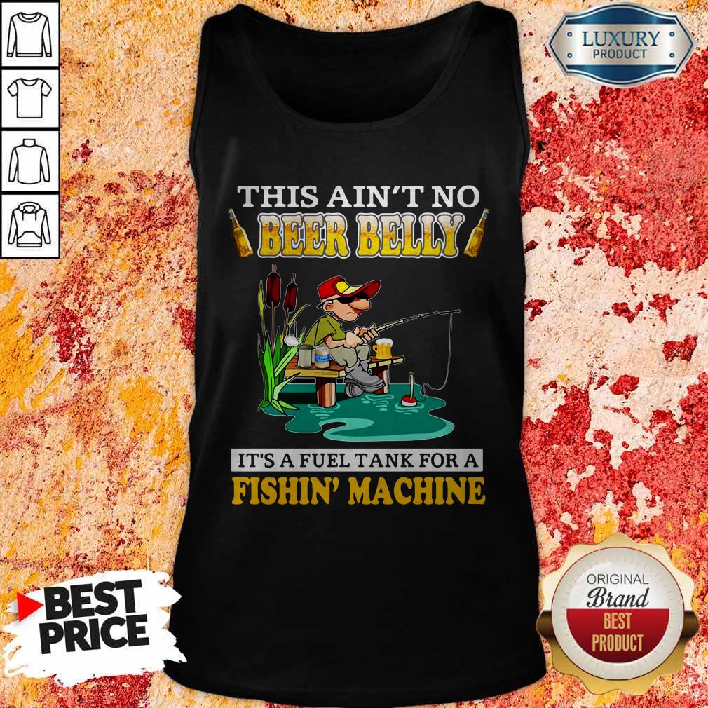 This Ain’t No Beer Belly It’s A Fuel Tank For A Fishin’ Machine Shirt