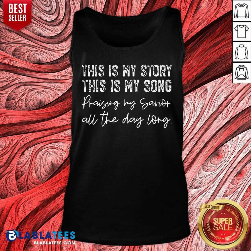 This Is My Story This Is My Song Praising My Savior All The Day Long Shirt