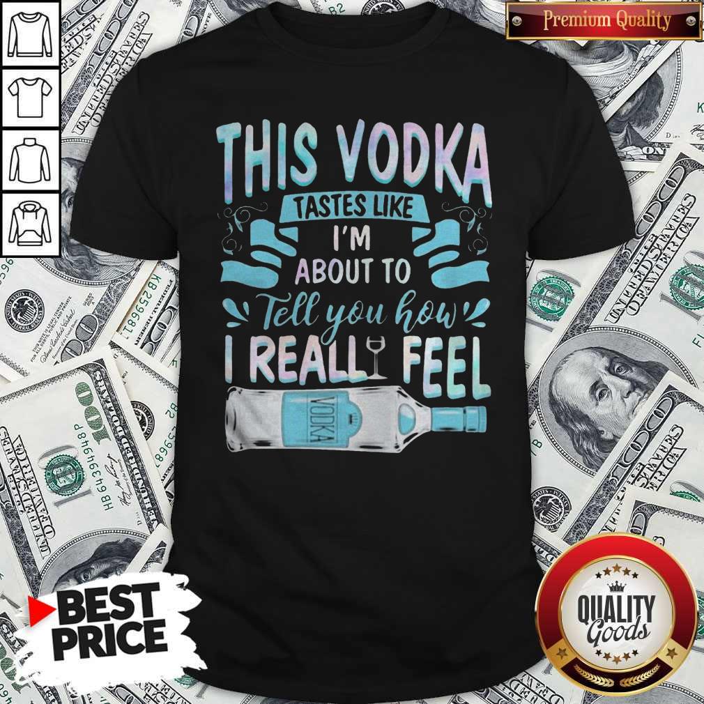 This Vodka Tastes Like I’m About To Tell You How I Realfeel Vodka Shirt