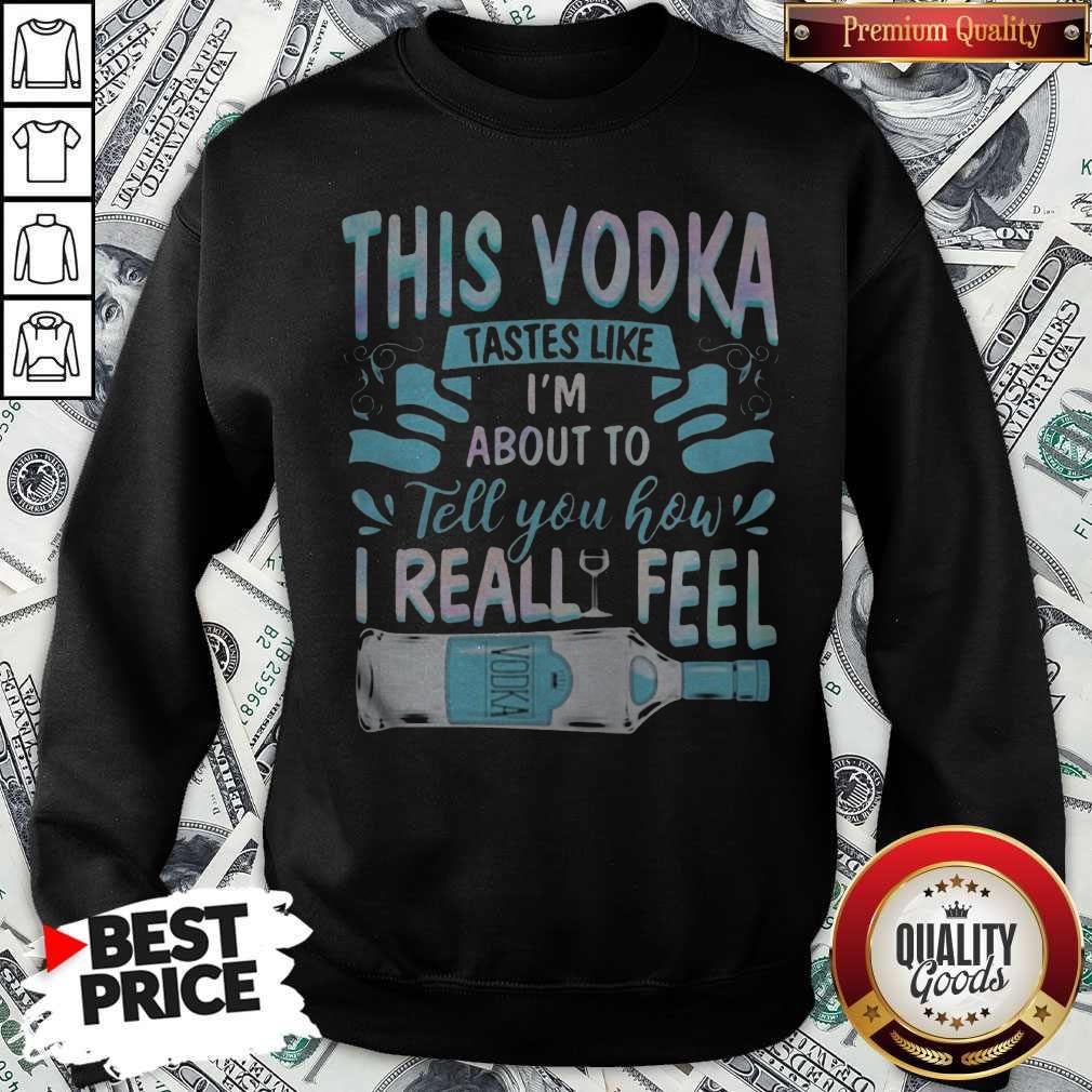 This Vodka Tastes Like I’m About To Tell You How I Realfeel Vodka Shirt