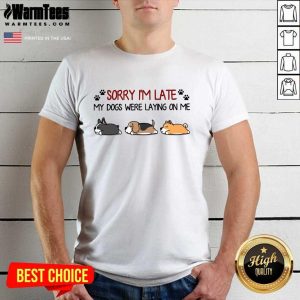 Funny Sorry I’m Late My Dogs Were Laying On Me Shirt