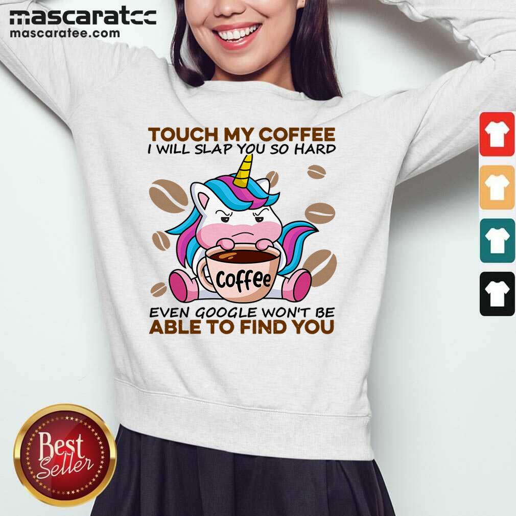 tired-unicorn-touch-my-coffee-i-will-slap-you-so-hard-6-even-google-wonsweatshirt.jpg