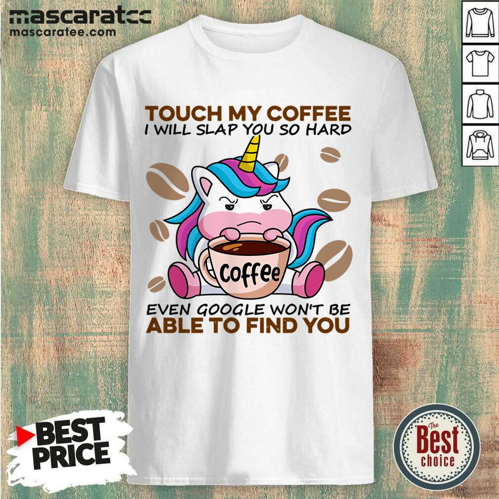 tired-unicorn-touch-my-coffee-i-will-slap-you-so-hard-6-even-google-wont-be-shirt.jpg