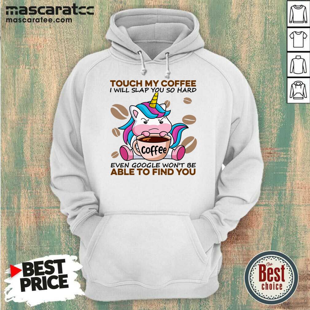 tired-unicorn-touch-my-coffee-i-will-slap-you-so-hard-6-even-google-wont-behoodie.jpg