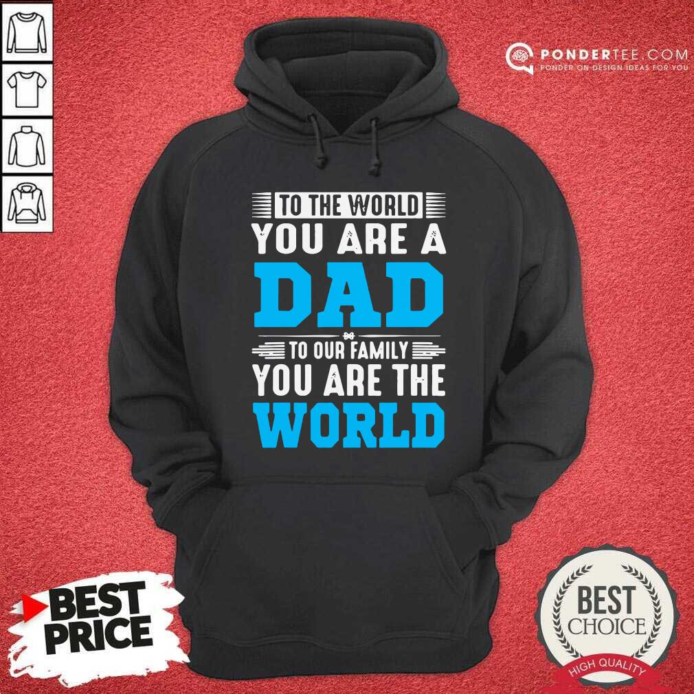 To The World You Are A Dad To Our Family You Are The World Shirt