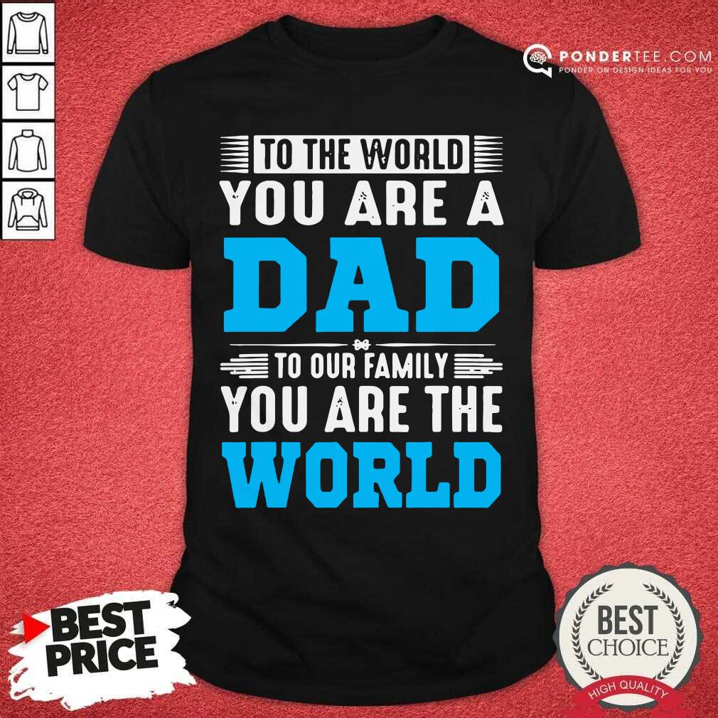 To The World You Are A Dad To Our Family You Are The World Shirt
