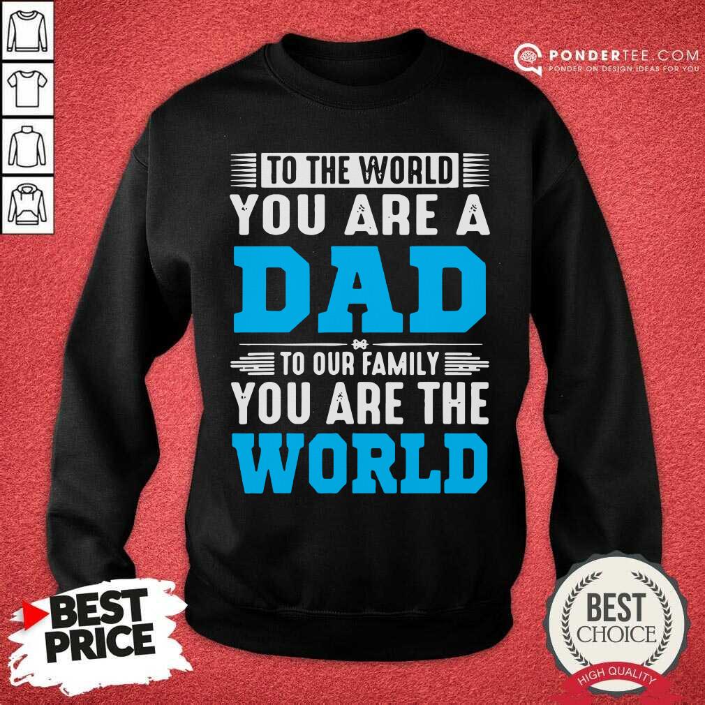 To The World You Are A Dad To Our Family You Are The World Shirt