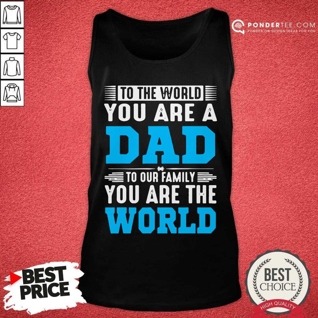 To The World You Are A Dad To Our Family You Are The World Shirt