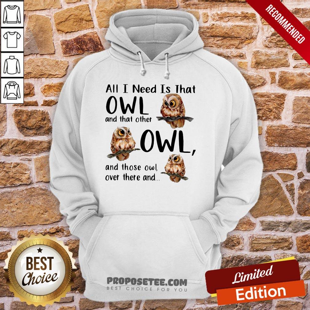 Top All I Need Is That Owl And That Other Owl And Those Owl Over There Shirt