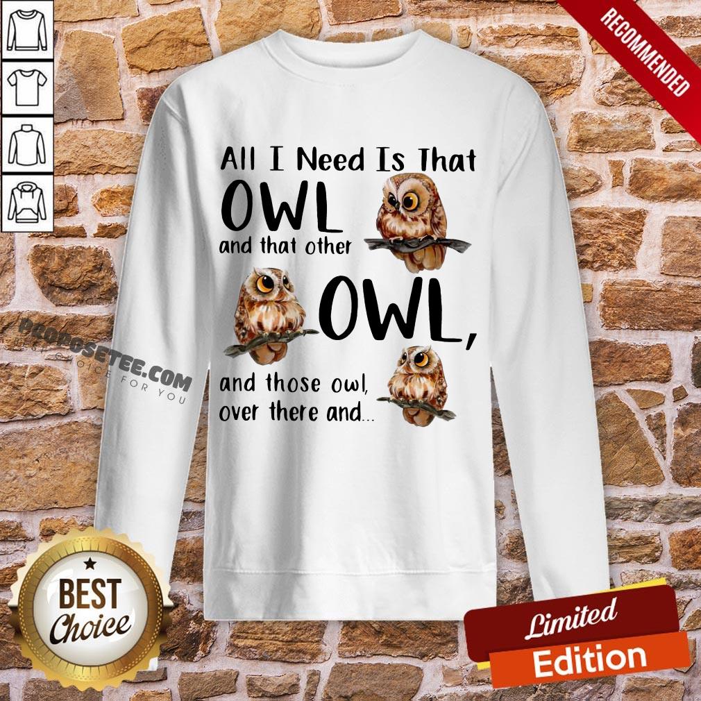 Top All I Need Is That Owl And That Other Owl And Those Owl Over There Shirt