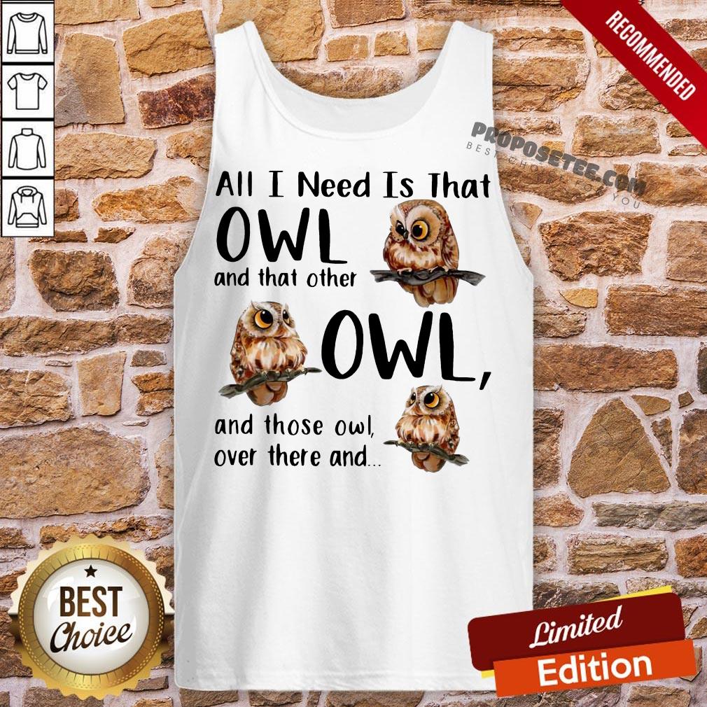 Top All I Need Is That Owl And That Other Owl And Those Owl Over There Shirt