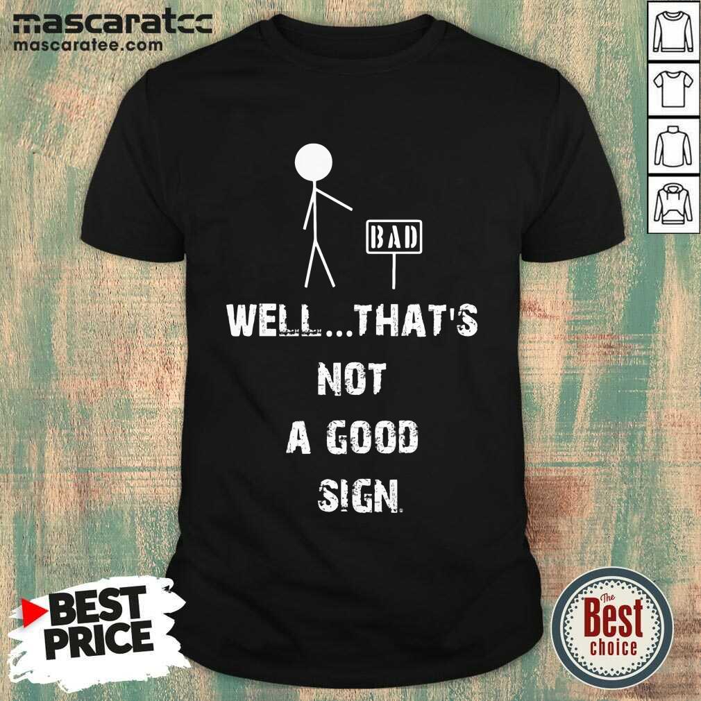 Top Bad Well Thats Not A Good Sign Shirt
