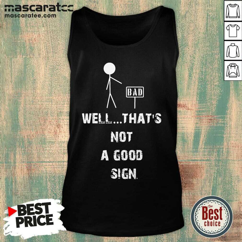 Top Bad Well Thats Not A Good Sign Shirt