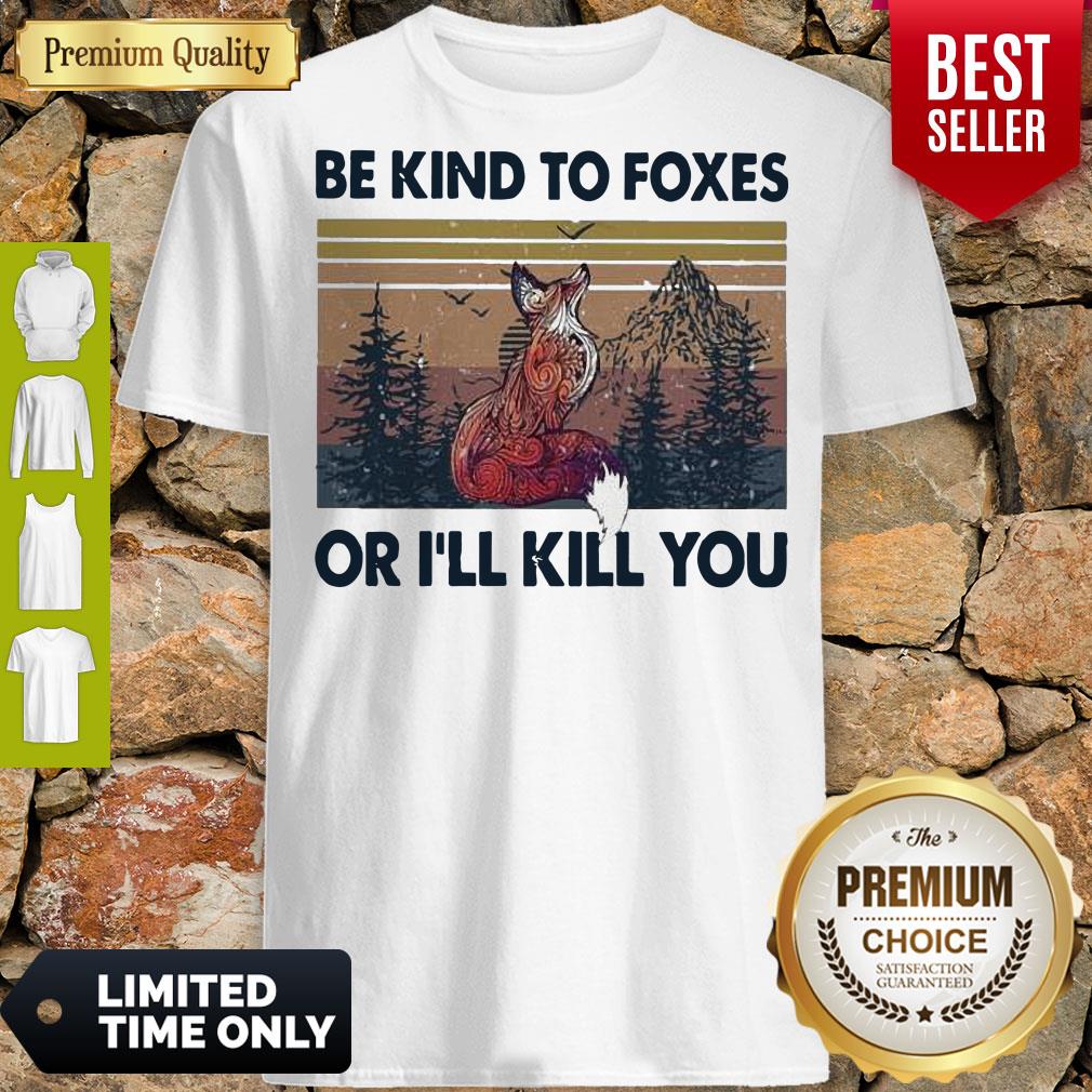 Top Be Kind To Foxes Or I’ll Kill You Vintage Shirt