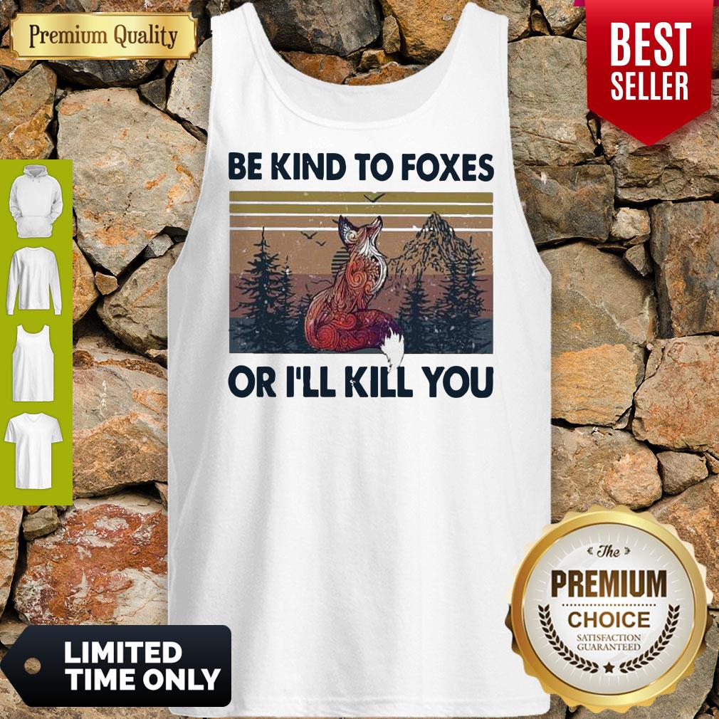 Top Be Kind To Foxes Or I’ll Kill You Vintage Shirt