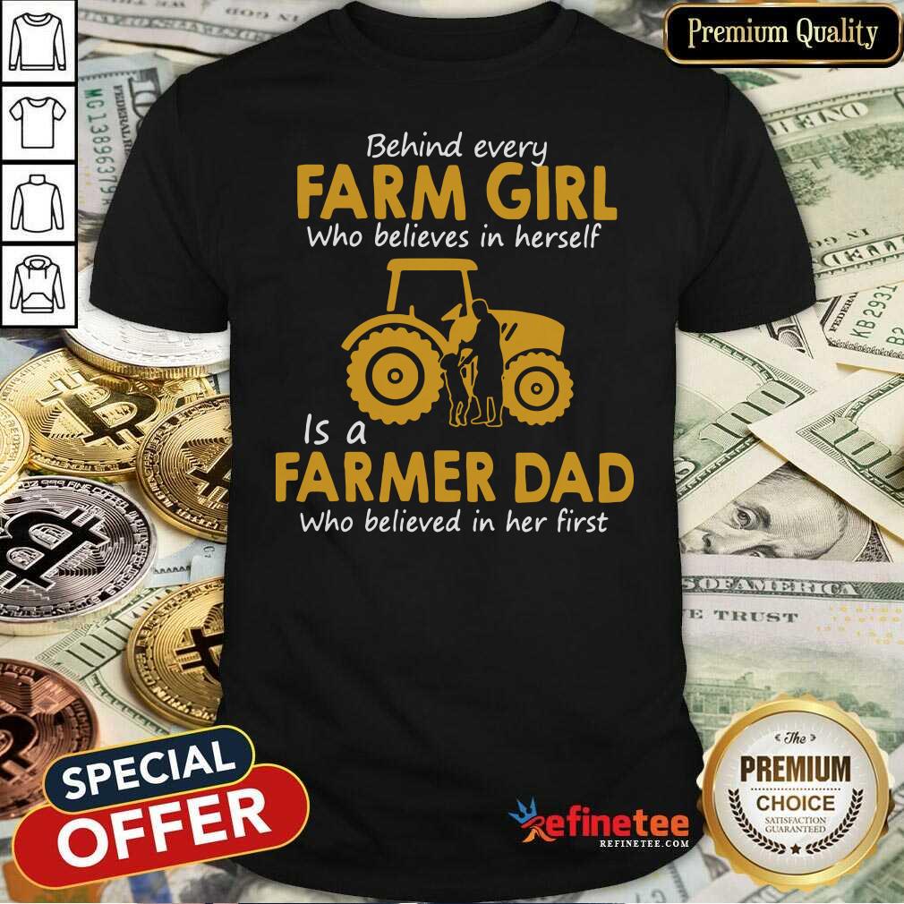 top-behind-every-farm-girl-who-believes-in-herself-is-a-farmer-dad-who-believed-in-her-first-shirt.jpg