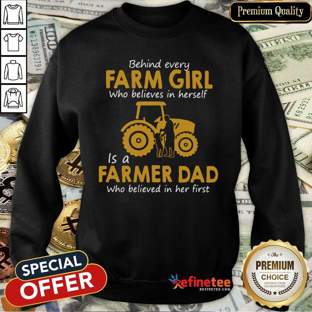 top-behind-every-farm-girl-who-believes-in-herself-is-a-farmer-dad-who-believed-in-her-first-sweatshirt.jpg