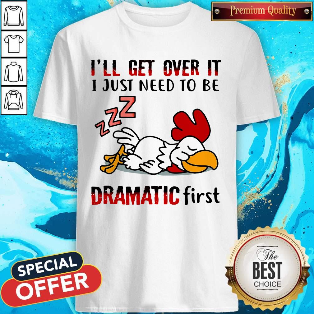 Top Chicken Sleep I’ll Get Over It I Just Need To Be Dramatic First Shirt