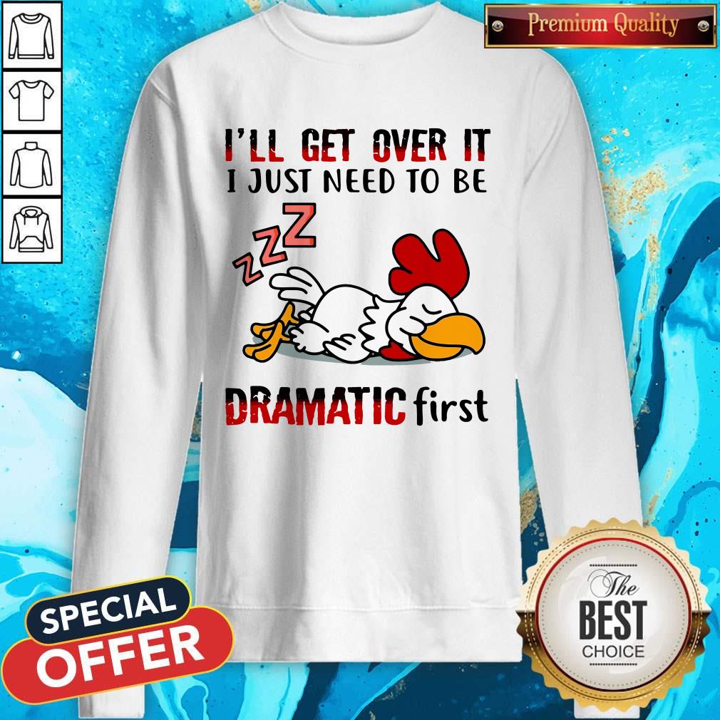 Top Chicken Sleep I’ll Get Over It I Just Need To Be Dramatic First Shirt