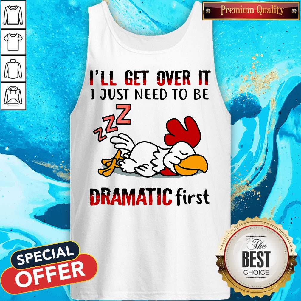 Top Chicken Sleep I’ll Get Over It I Just Need To Be Dramatic First Shirt