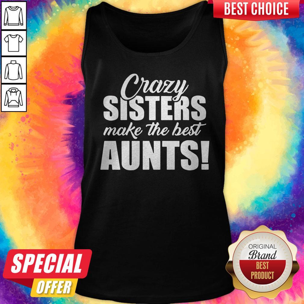 Top Crazy Sister Make The Best Aunts Shirt