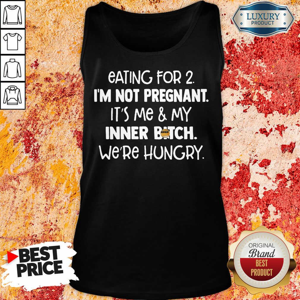 Top Eating For 2 Im Not Pregnant Me And Inner Bitch Were Hungry Shirt
