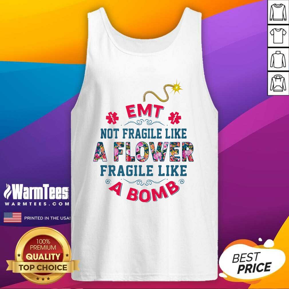 Top EMT Not Fragile Like A Flower Fragile Like A Bomb Shirt