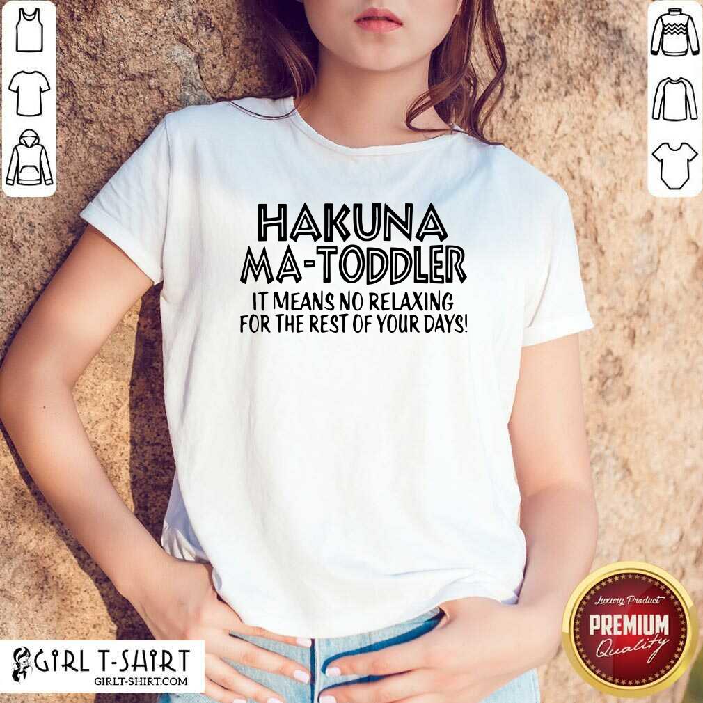 Top Hakuna Ma Toddler It Means No Relaxing For The Rest Of Your Days Shirt