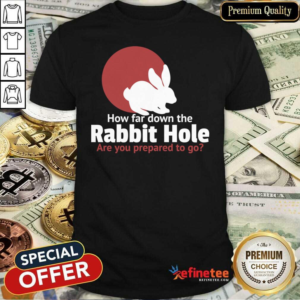 Top How Far Down The Rabbit Hole Are You Prepared To Go Shirt