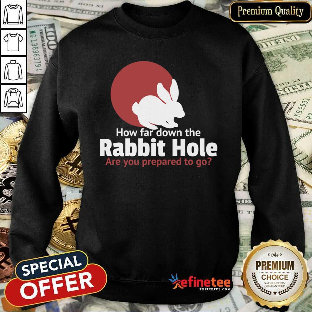 Top How Far Down The Rabbit Hole Are You Prepared To Go Shirt