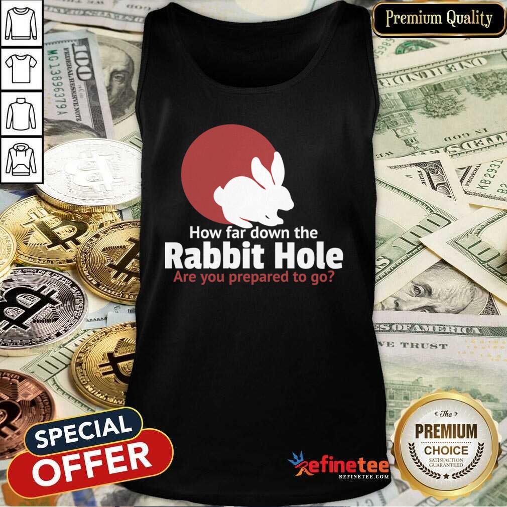 Top How Far Down The Rabbit Hole Are You Prepared To Go Shirt