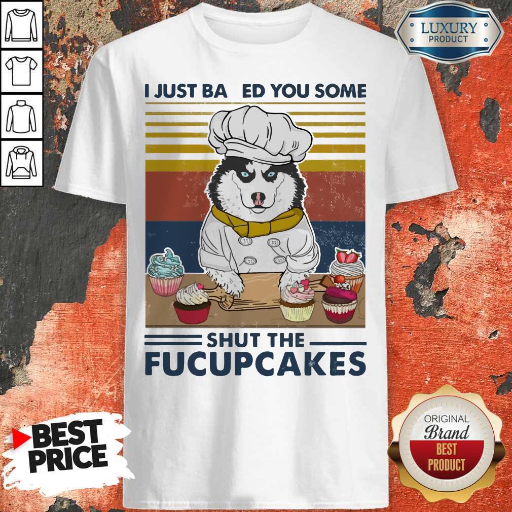Top Husky Dog Just Baked You Some Shut The Fucupcakes Vintage Shirt